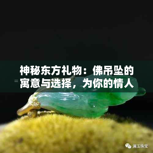 神秘东方礼物：佛吊坠的寓意与选择，为你的情人送上一份心灵的慰藉