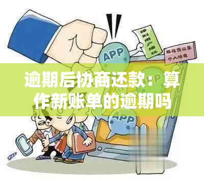 逾期后协商还款：算作新账单的逾期吗？了解关键细节避免罚金！