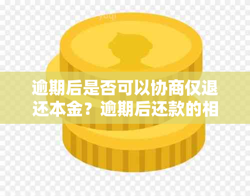 逾期后是否可以协商仅退还本金？逾期后还款的相关政策和解决办法是什么？