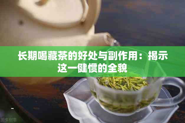 长期喝藏茶的好处与副作用：揭示这一健惯的全貌