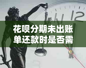 花呗分期未出账单还款时是否需要支付手续费？如何正确操作以避免额外费用？