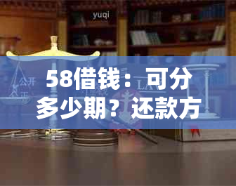 58借钱：可分多少期？还款方式有哪些？提前还款利息如何计算？