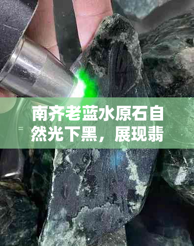 南齐老蓝水原石自然光下黑，展现翡翠魅力：南齐蓝水料开窗表现