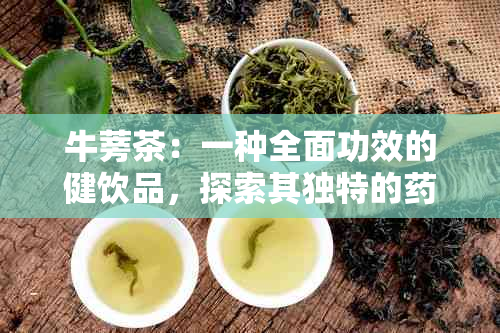 牛蒡茶：一种全面功效的健饮品，探索其独特的理作用与疗效