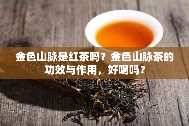 金色山脉是红茶吗？金色山脉茶的功效与作用，好喝吗？