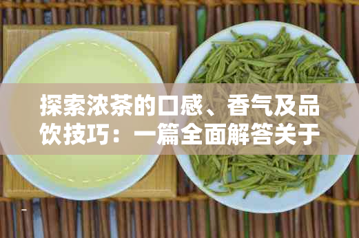 探索浓茶的口感、香气及品饮技巧：一篇全面解答关于浓茶味道的文章