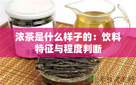 浓茶是什么样子的：饮料特征与程度判断