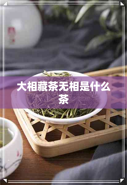 大相藏茶无相是什么茶