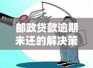 邮政贷款逾期未还的解决策略：我该如何应对？