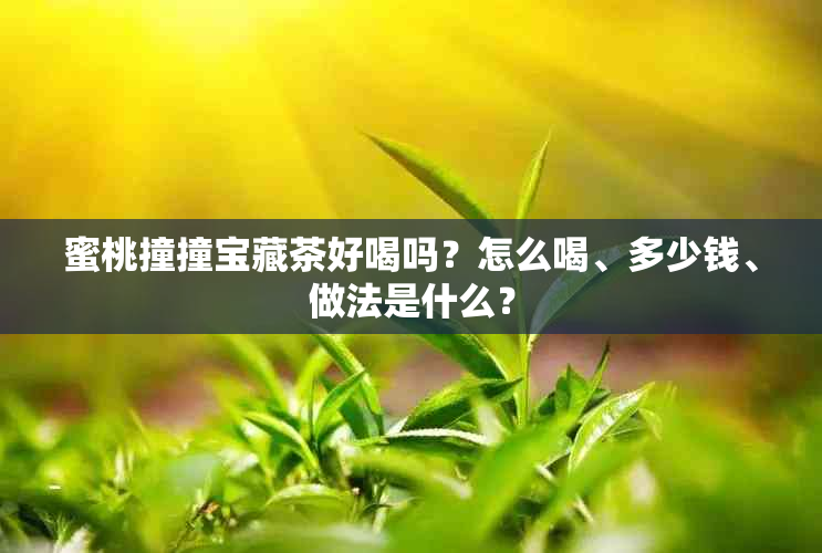 蜜桃撞撞宝藏茶好喝吗？怎么喝、多少钱、做法是什么？