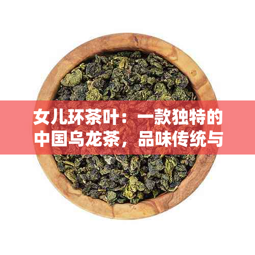 女儿环茶叶：一款独特的中国乌龙茶，品味传统与创新的完美结合