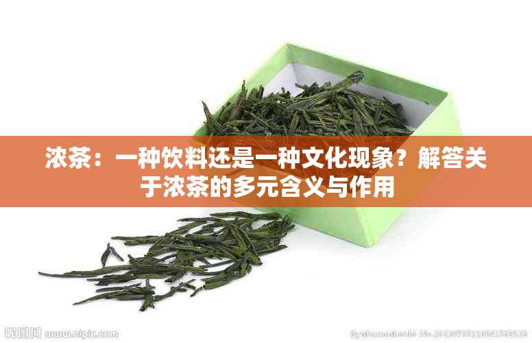 浓茶：一种饮料还是一种文化现象？解答关于浓茶的多元含义与作用