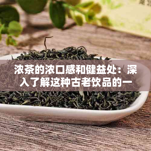 浓茶的浓口感和健益处：深入了解这种古老饮品的一切