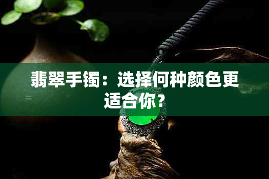 翡翠手镯：选择何种颜色更适合你？