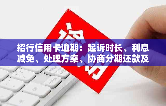 招行信用卡逾期：起诉时长、利息减免、处理方案、协商分期还款及影响。