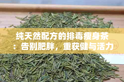 纯天然配方的排瘦身茶：告别肥胖，重获健与活力！