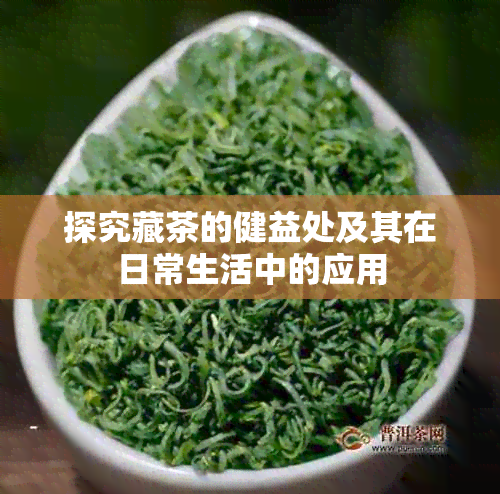 探究藏茶的健益处及其在日常生活中的应用