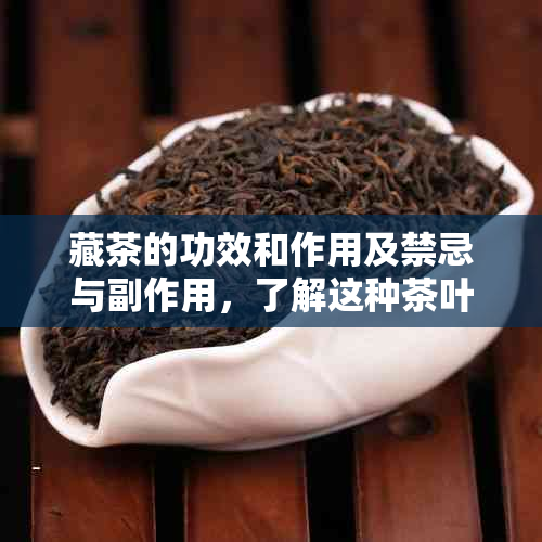 藏茶的功效和作用及禁忌与副作用，了解这种茶叶的全貌