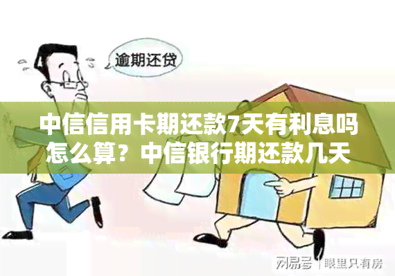 中信信用卡期还款7天有利息吗怎么算？中信银行期还款几天？