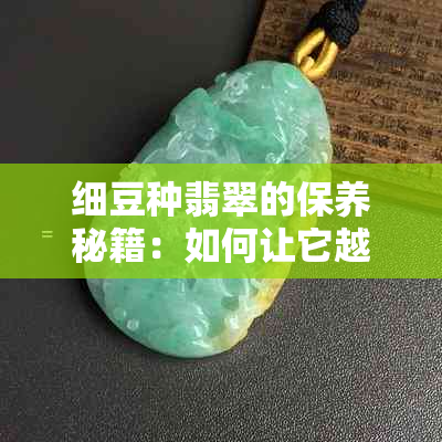 细豆种翡翠的保养秘籍：如何让它越戴越亮？