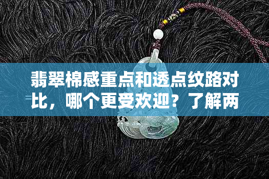 翡翠棉感重点和透点纹路对比，哪个更受欢迎？了解两者特点与选择建议