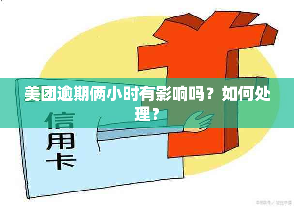 美团逾期俩小时有影响吗？如何处理？