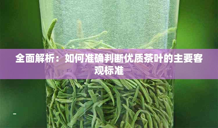 全面解析：如何准确判断优质茶叶的主要客观标准