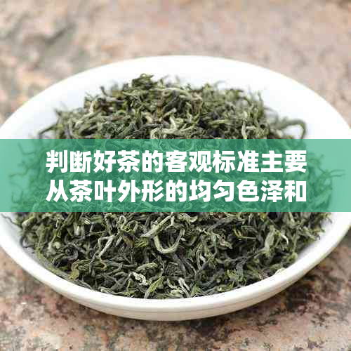 判断好茶的客观标准主要从茶叶外形的均匀色泽和匀整来看