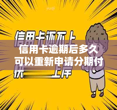 信用卡逾期后多久可以重新申请分期付款？了解逾期后的影响和恢复期