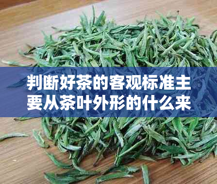 判断好茶的客观标准主要从茶叶外形的什么来看：湿评、色泽与匀整的综合评估