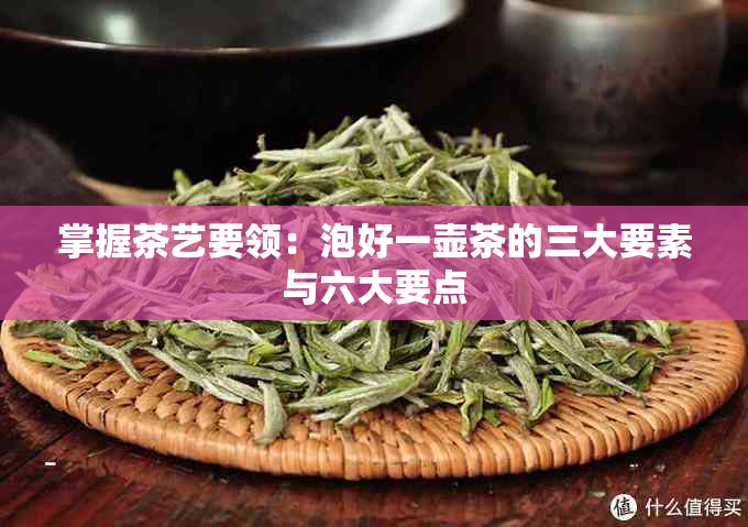 掌握茶艺要领：泡好一壶茶的三大要素与六大要点