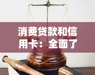 消费贷款和信用卡：全面了解如何选择、使用及比较这两种金融工具