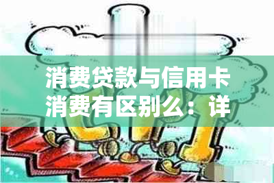 消费贷款与信用卡消费有区别么：详解各种贷款方式的对比分析