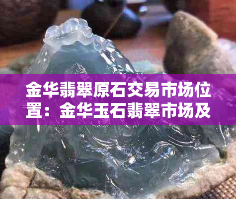 金华翡翠原石交易市场位置：金华玉石翡翠市场及翡翠加工地