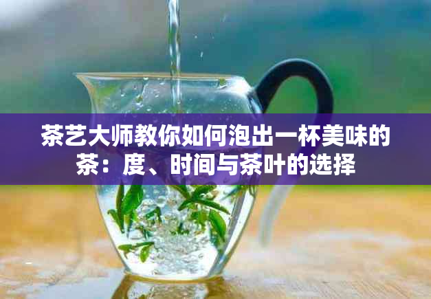 茶艺大师教你如何泡出一杯美味的茶：度、时间与茶叶的选择