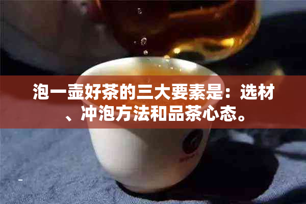 泡一壶好茶的三大要素是：选材、冲泡方法和品茶心态。