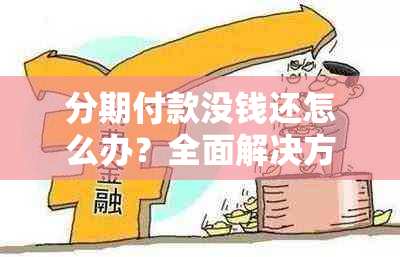 分期付款没钱还怎么办？全面解决方案助您度过难关