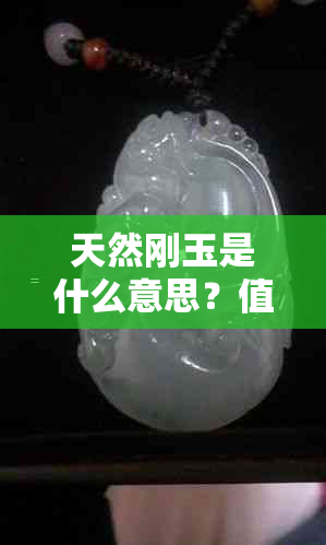 天然刚玉是什么意思？值钱吗？主要成分是什么？是蓝宝石吗？多少钱一克？