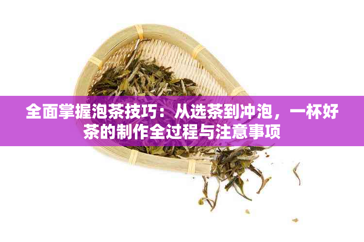 全面掌握泡茶技巧：从选茶到冲泡，一杯好茶的制作全过程与注意事项