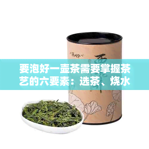 要泡好一壶茶需要掌握茶艺的六要素：选茶、烧水、放茶、冲泡、味、收纳。