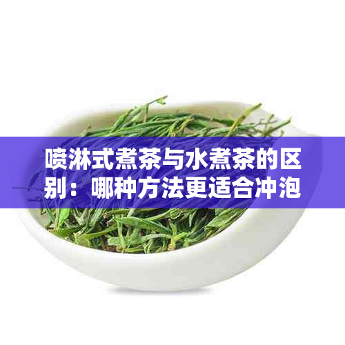 喷淋式煮茶与水煮茶的区别：哪种方法更适合冲泡茶叶？