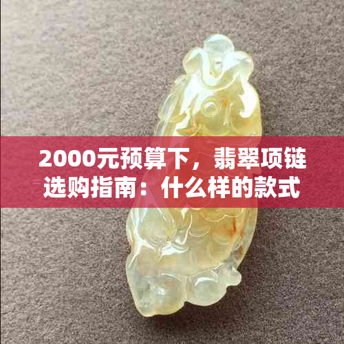 2000元预算下，翡翠项链选购指南：什么样的款式与品质值得投资？