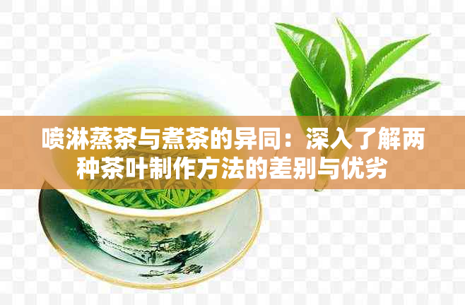 喷淋蒸茶与煮茶的异同：深入了解两种茶叶制作方法的差别与优劣