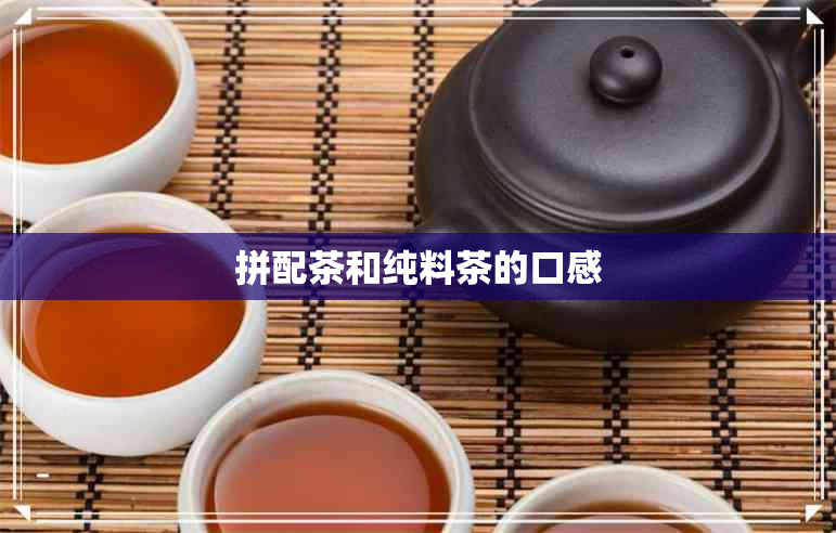 拼配茶和纯料茶的口感