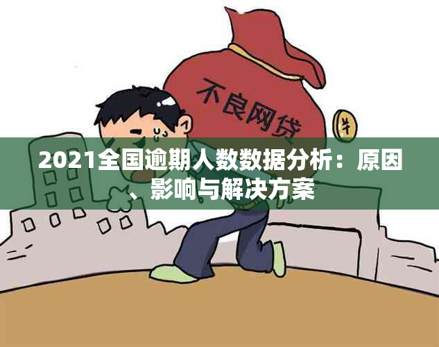 2021全国逾期人数数据分析：原因、影响与解决方案