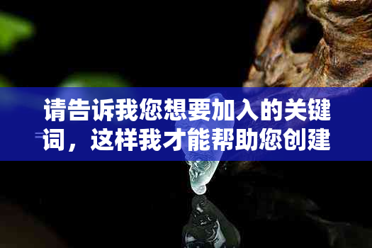 请告诉我您想要加入的关键词，这样我才能帮助您创建一个新标题。