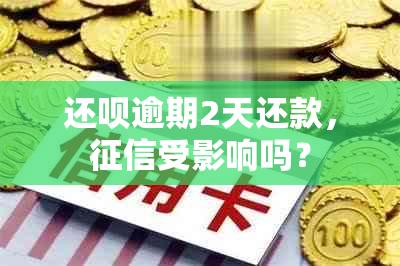 还呗逾期2天还款，受影响吗？