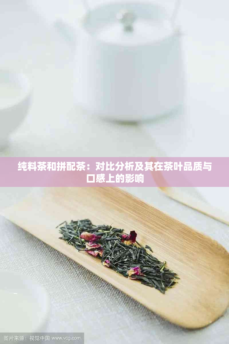 纯料茶和拼配茶：对比分析及其在茶叶品质与口感上的影响