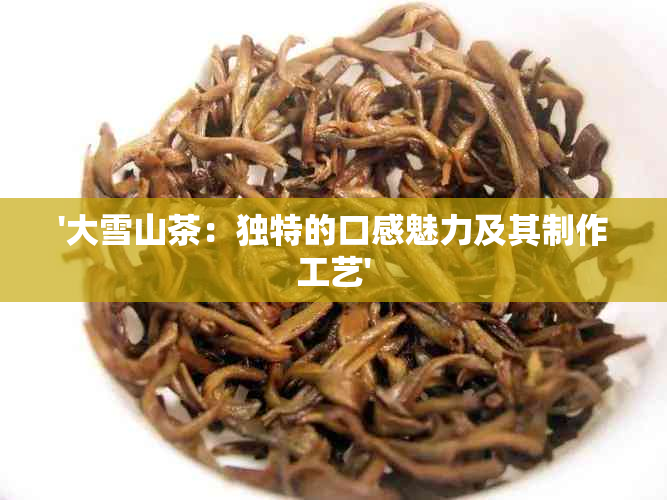 '大雪山茶：独特的口感魅力及其制作工艺'