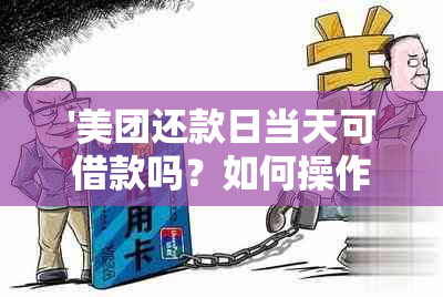 '美团还款日当天可借款吗？如何操作及相关注意事项'